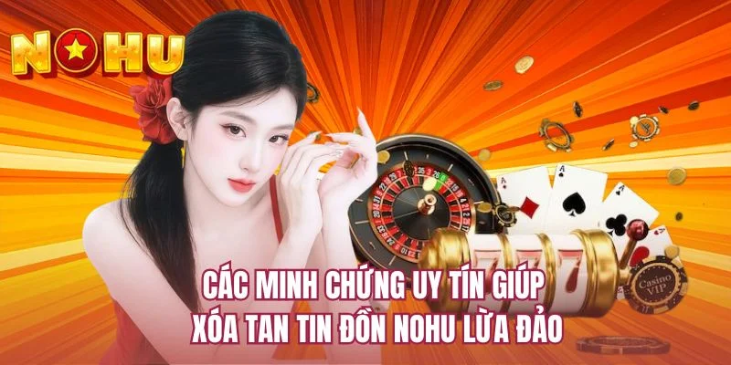 Các minh chứng uy tín giúp xóa tan tin đồn NOHU lừa đảo