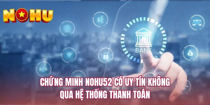 Chứng minh NOHU52 có uy tín không qua hệ thống thanh toán
