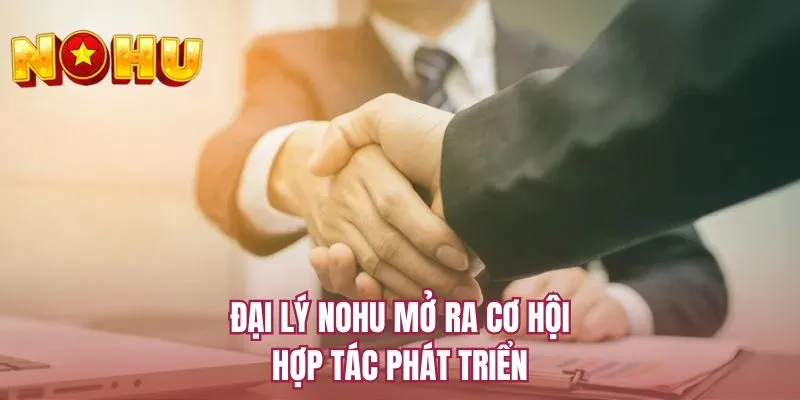 Đại lý NOHU mở ra cơ hội hợp tác phát triển