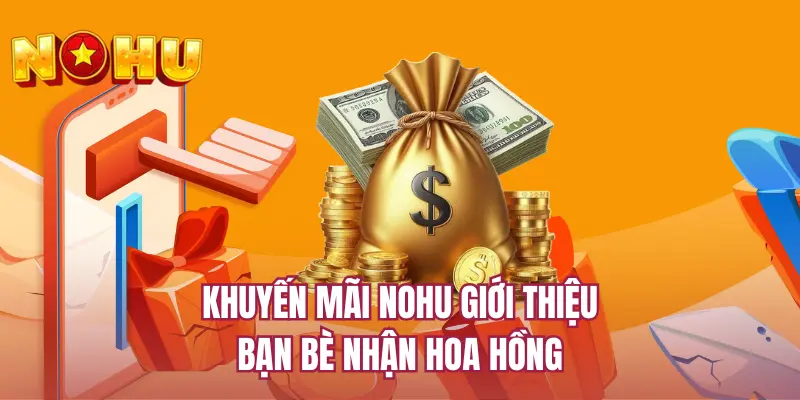 Khuyến mãi NOHU giới thiệu bạn bè nhận hoa hồng