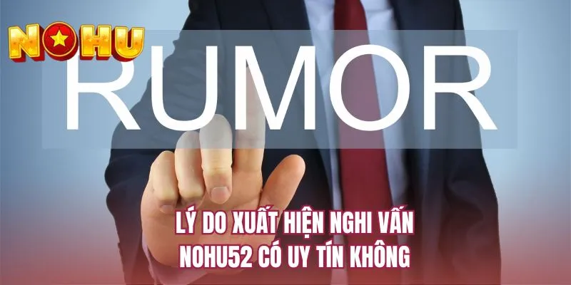 Lý do xuất hiện nghi vấn NOHU52 có uy tín không